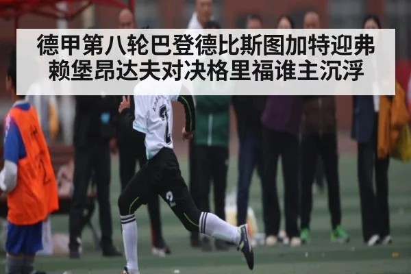 德甲第八轮巴登德比斯图加特迎弗赖堡昂达夫对决格里福谁主沉浮